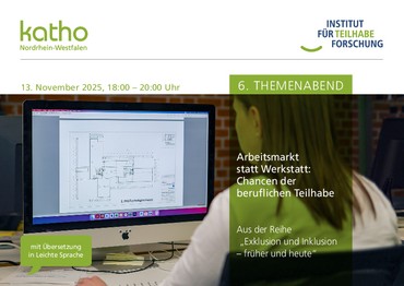 Eine Frau sitzt vor einem Computer. Darüber steht: 13. November 2025. 18:00 - 20:00 Uhr, 6. Themenabend, Arbeitsmarkt statt Werkstatt: Chancen der beruflichen Teilhabe, Aus der Reihe "Exklusion und Inklusion - früher und heute", zudem sind die Logos der katho Nordrhein-Westfalen und des Instituts für Teilhabeforschung zu sehen und eine Sprechblase in der steht: mit Übersetzung in Leichte Sprache