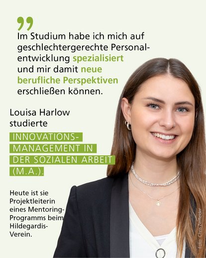 Profilbild mit Text: "Im Studium habe ich mich auf geschlechtergerechte Personalentwicklung spezialisiert und mir damit neue berufliche Perspektiven erschließen können." Louisa Harlow studierte Innovationsmanagement in der Sozialen Arbeit (M.A.). Heute ist sie Projektleiterin eines Mentoring-Programms beim Hildegardis-Verein.